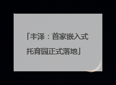 丰泽：首家嵌入式托育园正式落地
