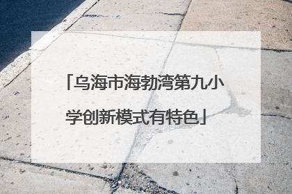 乌海市海勃湾第九小学创新模式有特色