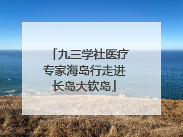 九三学社医疗专家海岛行走进长岛大钦岛