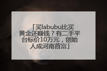 买labubu比买黄金还赚钱？有二手平台标价10万元，创始人成河南首富
