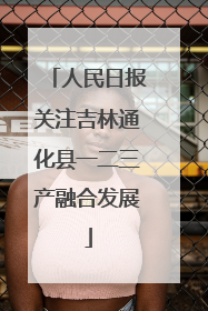 人民日报关注吉林通化县一二三产融合发展
