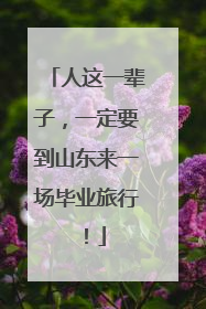 人这一辈子，一定要到山东来一场毕业旅行！