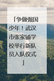 争做强国少年！武汉市张家铺学校举行新队员入队仪式
