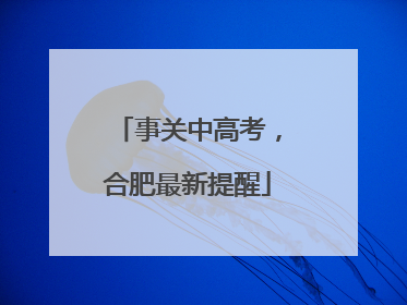 事关中高考，合肥最新提醒