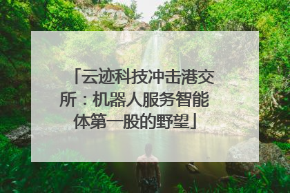 云迹科技冲击港交所：机器人服务智能体第一股的野望