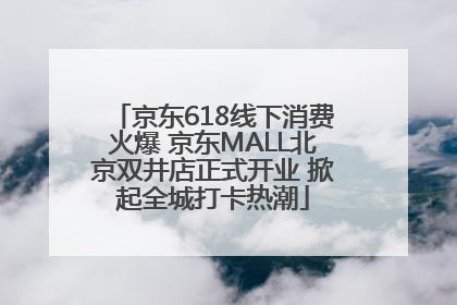 京东618线下消费火爆 京东MALL北京双井店正式开业 掀起全城打卡热潮