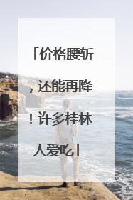 价格腰斩，还能再降！许多桂林人爱吃