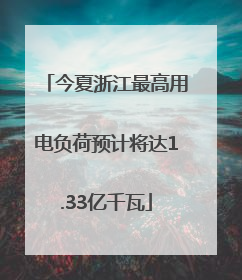 今夏浙江最高用电负荷预计将达1.33亿千瓦
