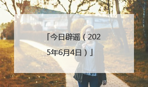 今日辟谣（2025年6月4日）