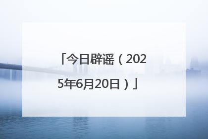 今日辟谣（2025年6月20日）