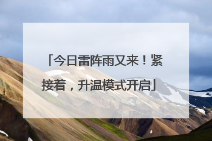 今日雷阵雨又来！紧接着，升温模式开启