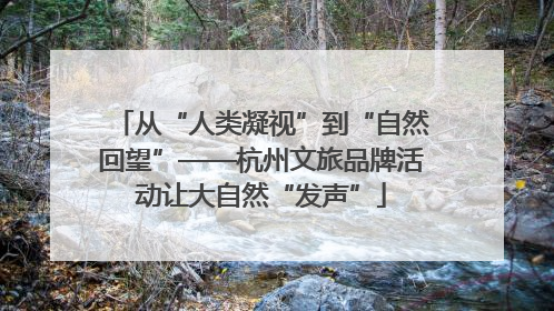 从“人类凝视”到“自然回望”——杭州文旅品牌活动让大自然“发声”
