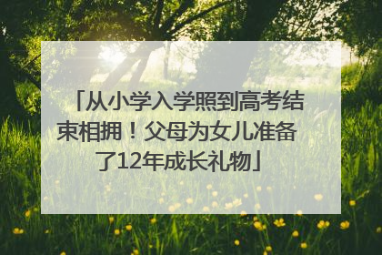 从小学入学照到高考结束相拥！父母为女儿准备了12年成长礼物