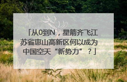 从0到N，星箭齐飞江苏省惠山高新区何以成为中国空天“新势力”？