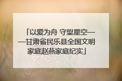 以爱为舟 守望星空——甘肃省民乐县全国文明家庭赵燕家庭纪实