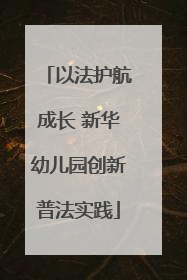 以法护航成长 新华幼儿园创新普法实践