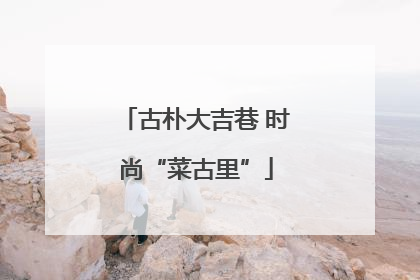 古朴大吉巷 时尚“菜古里”