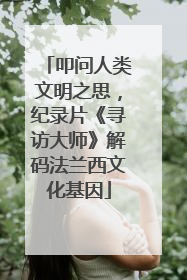 叩问人类文明之思，纪录片《寻访大师》解码法兰西文化基因