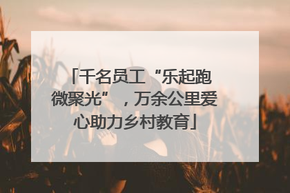 千名员工“乐起跑 微聚光”，万余公里爱心助力乡村教育