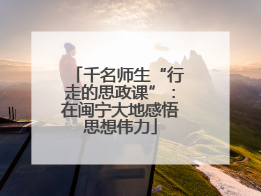 千名师生“行走的思政课”：在闽宁大地感悟思想伟力
