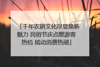 千年农耕文化尽显焕新魅力 民俗节庆点燃游客热情 撬动消费热潮