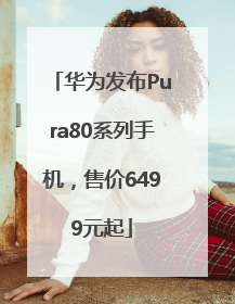 华为发布Pura80系列手机，售价6499元起
