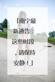 南宁最新通告：这些时段，请保持安静！