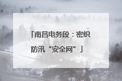 南昌电务段：密织防汛“安全网”