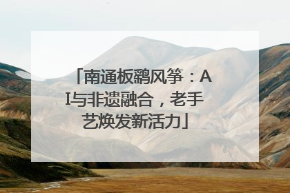 南通板鹞风筝：AI与非遗融合，老手艺焕发新活力
