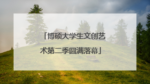 博硕大学生文创艺术第二季圆满落幕