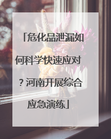 危化品泄漏如何科学快速应对？河南开展综合应急演练