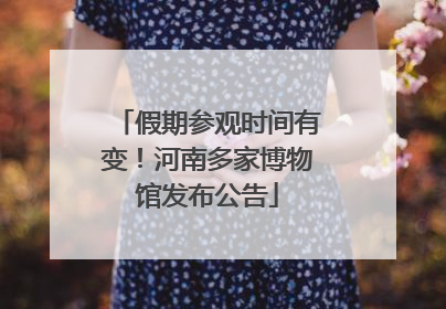 假期参观时间有变！河南多家博物馆发布公告