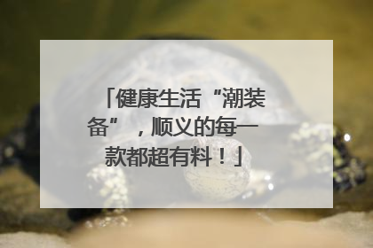健康生活“潮装备”，顺义的每一款都超有料！
