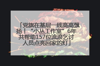 党旗在基层一线高高飘扬丨“小丛工作室”6年共帮助157位流浪乞讨人员点亮回家的灯