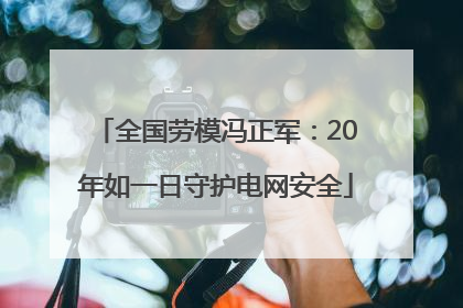 全国劳模冯正军：20年如一日守护电网安全