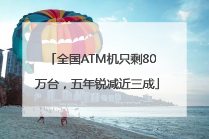 全国ATM机只剩80万台，五年锐减近三成