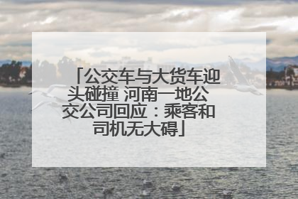 公交车与大货车迎头碰撞 河南一地公交公司回应：乘客和司机无大碍