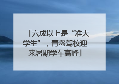 六成以上是“准大学生”，青岛驾校迎来暑期学车高峰