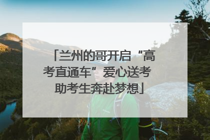 兰州的哥开启“高考直通车”爱心送考 助考生奔赴梦想