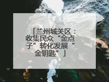 兰州城关区：收集民众“金点子”转化发展“金钥匙”