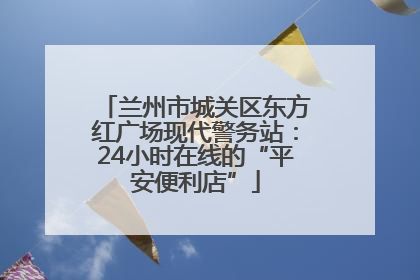 兰州市城关区东方红广场现代警务站：24小时在线的“平安便利店”
