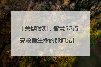 关键时刻，智慧5G点亮救援生命的那道光