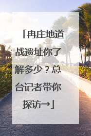 冉庄地道战遗址你了解多少？总台记者带你探访→