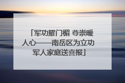 军功耀门楣 尊崇暖人心——南岳区为立功 军人家庭送喜报