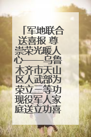 军地联合送喜报 尊崇荣光暖人心——乌鲁木齐市天山区人武部为荣立三等功现役军人家庭送立功喜报