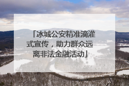 冰城公安精准滴灌式宣传，助力群众远离非法金融活动