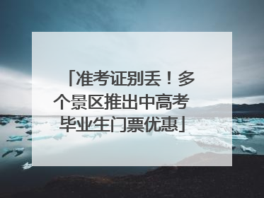 准考证别丢！多个景区推出中高考毕业生门票优惠