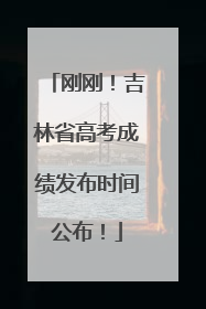 刚刚！吉林省高考成绩发布时间公布！