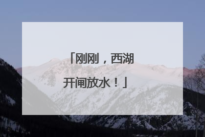 刚刚，西湖开闸放水！