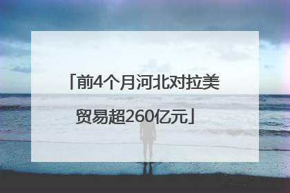 前4个月河北对拉美贸易超260亿元